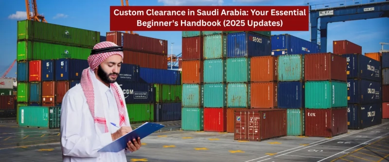 Customs Clearance in Saudi Arabia Your Essential Beginner's Handbook (2025 Updates)