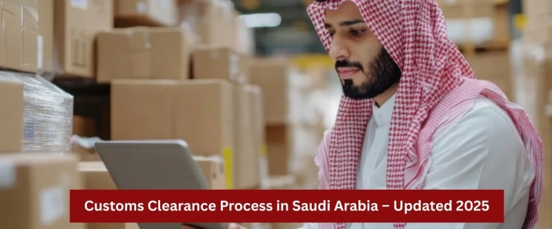 Customs Clearance Process in Saudi Arabia – Updated 2025