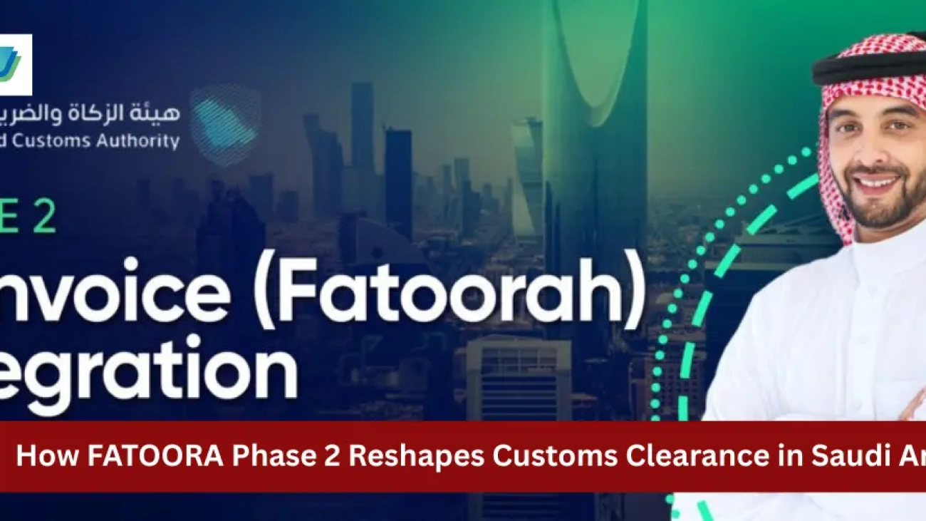 How FATOORA Phase 2 Reshapes Customs Clearance in Saudi Arabia