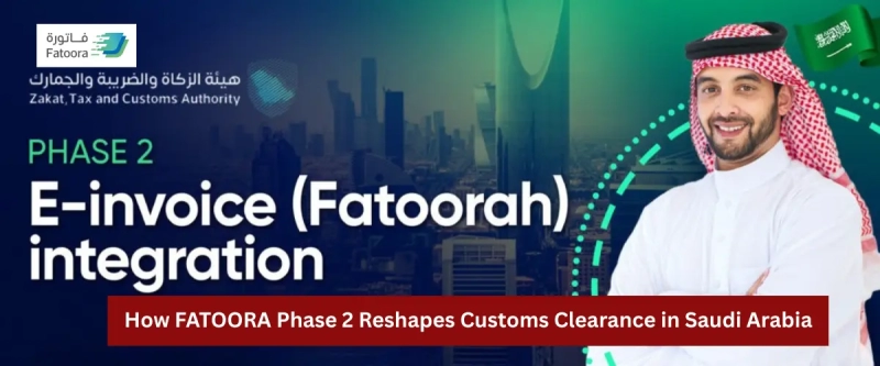 How FATOORA Phase 2 Reshapes Customs Clearance in Saudi Arabia